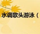 水調(diào)歌頭游泳（說一說水調(diào)歌頭游泳的簡介）