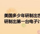 美國多少年研制出世界上第一臺電子計算機（美國在多少年研制出第一臺電子計算機）