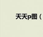 天天p圖（說一說天天p圖的簡介）