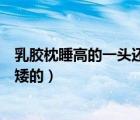 乳膠枕睡高的一頭還是低的一頭（頸椎病乳膠枕睡高的還是矮的）