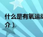 什么是有氧運動（說一說什么是有氧運動的簡介）