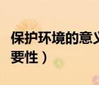 保護環(huán)境的意義和重要性（保護環(huán)境意義和重要性）