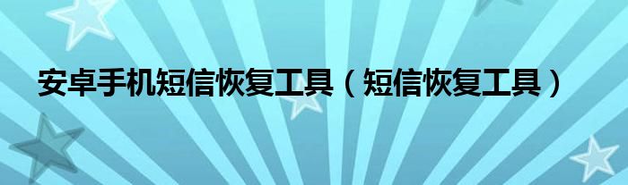 安卓手機(jī)短信恢復(fù)工具（短信恢復(fù)工具）