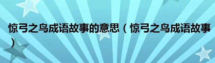 驚弓之鳥成語故事的意思（驚弓之鳥成語故事）