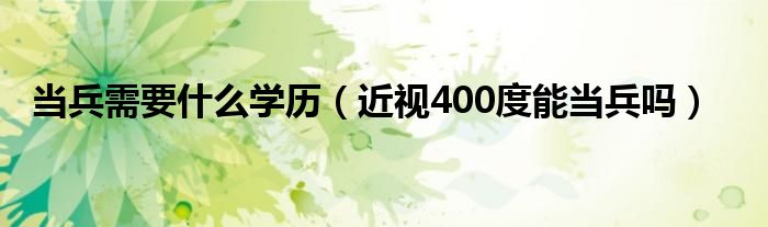 當兵需要什么學歷（近視400度能當兵嗎）