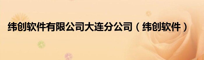 緯創(chuàng)軟件有限公司大連分公司（緯創(chuàng)軟件）