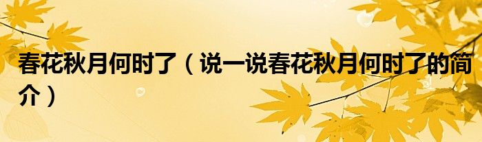 春花秋月何時了（說一說春花秋月何時了的簡介）