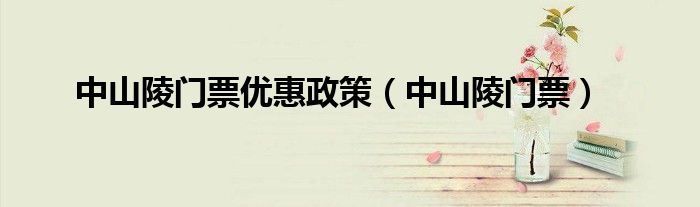中山陵門票優(yōu)惠政策（中山陵門票）
