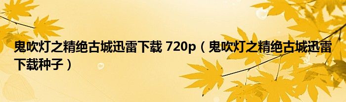 鬼吹燈之精絕古城迅雷下載 720p（鬼吹燈之精絕古城迅雷下載種子）
