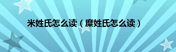 米姓氏怎么讀（糜姓氏怎么讀）