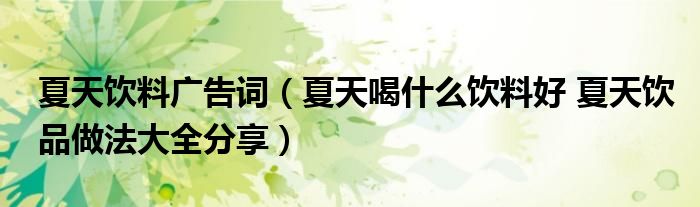 夏天飲料廣告詞（夏天喝什么飲料好 夏天飲品做法大全分享）