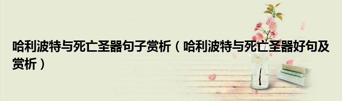 哈利波特與死亡圣器句子賞析（哈利波特與死亡圣器好句及賞析）