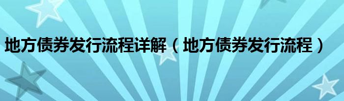 地方債券發(fā)行流程詳解（地方債券發(fā)行流程）