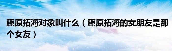 藤原拓海對象叫什么（藤原拓海的女朋友是那個(gè)女友）