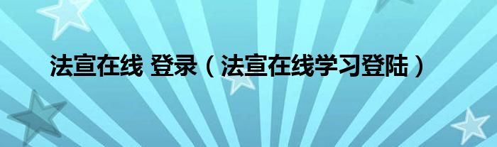 法宣在線 登錄（法宣在線學(xué)習(xí)登陸）