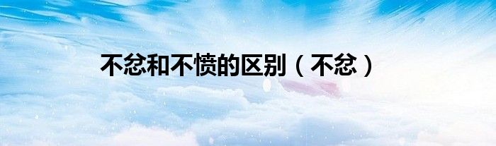 不忿和不憤的區(qū)別（不忿）