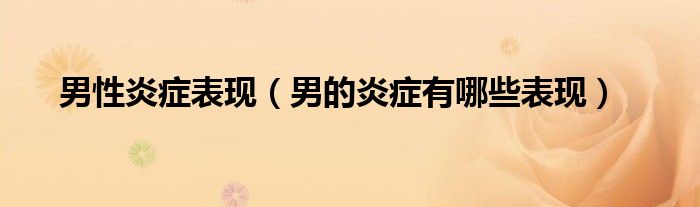男性炎癥表現(xiàn)（男的炎癥有哪些表現(xiàn)）