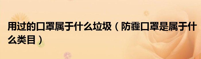 用過的口罩屬于什么垃圾（防霾口罩是屬于什么類目）
