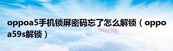 oppoa5手機(jī)鎖屏密碼忘了怎么解鎖（oppo a59s解鎖）