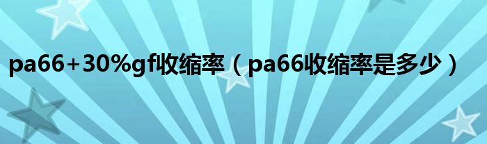 pa66+30%gf收縮率（pa66收縮率是多少）