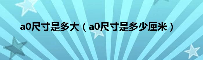 a0尺寸是多大（a0尺寸是多少厘米）