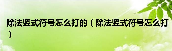 除法豎式符號怎么打的（除法豎式符號怎么打）