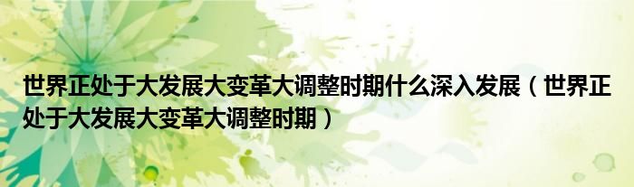 世界正處于大發(fā)展大變革大調整時期什么深入發(fā)展（世界正處于大發(fā)展大變革大調整時期）