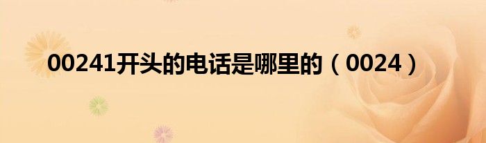 00241開頭的電話是哪里的（0024）