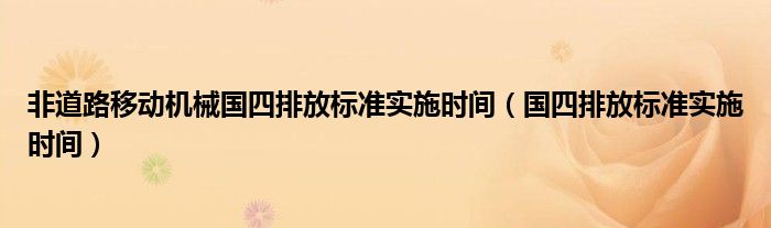 非道路移動機(jī)械國四排放標(biāo)準(zhǔn)實(shí)施時間（國四排放標(biāo)準(zhǔn)實(shí)施時間）