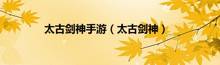 太古劍神手游（太古劍神）