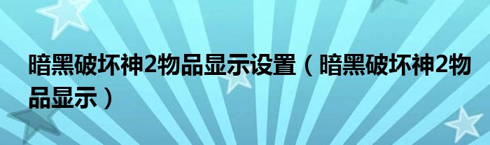 暗黑破壞神2物品顯示設(shè)置（暗黑破壞神2物品顯示）
