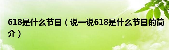 618是什么節(jié)日（說一說618是什么節(jié)日的簡介）