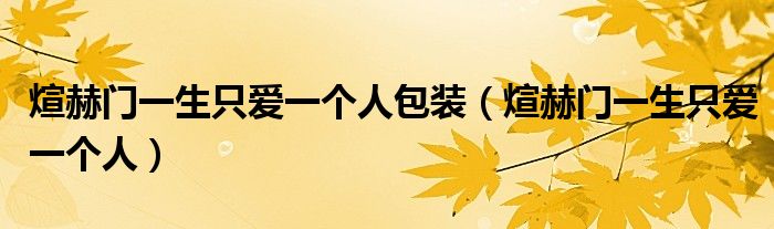 煊赫門一生只愛一個(gè)人包裝（煊赫門一生只愛一個(gè)人）