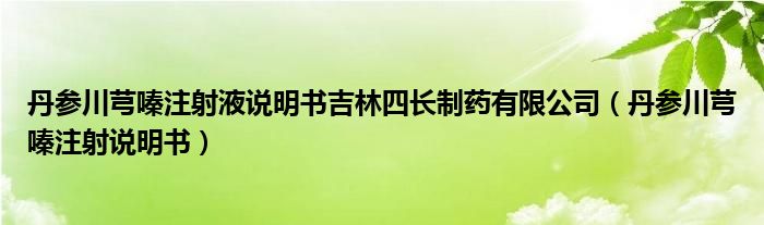 丹參川芎嗪注射液說明書吉林四長制藥有限公司（丹參川芎嗪注射說明書）