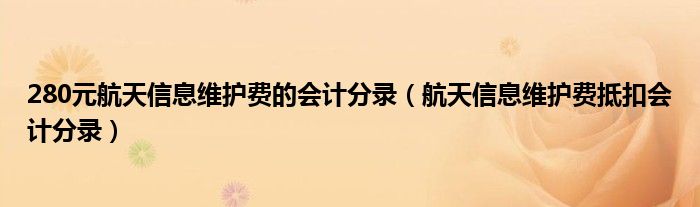 280元航天信息維護(hù)費的會計分錄（航天信息維護(hù)費抵扣會計分錄）