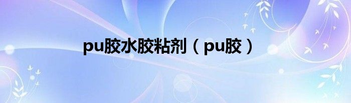 pu膠水膠粘劑（pu膠）