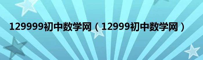 129999初中數(shù)學網（12999初中數(shù)學網）