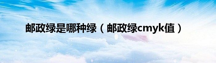郵政綠是哪種綠（郵政綠cmyk值）