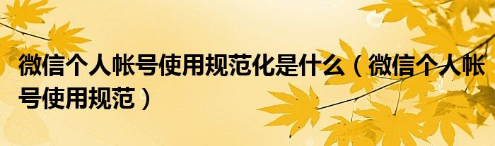 微信個人帳號使用規(guī)范化是什么（微信個人帳號使用規(guī)范）