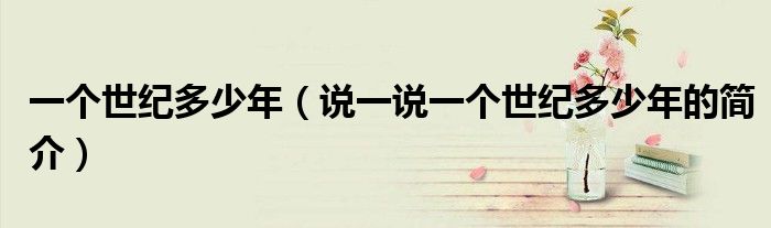 一個世紀多少年（說一說一個世紀多少年的簡介）