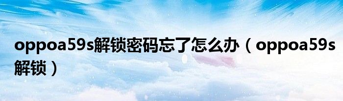 oppoa59s解鎖密碼忘了怎么辦（oppoa59s解鎖）