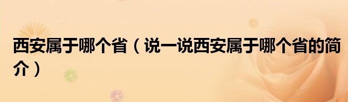 西安屬于哪個?。ㄕf一說西安屬于哪個省的簡介）
