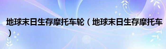 地球末日生存摩托車輪（地球末日生存摩托車）
