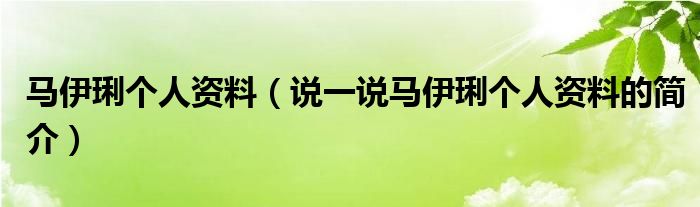 馬伊琍個(gè)人資料（說一說馬伊琍個(gè)人資料的簡(jiǎn)介）
