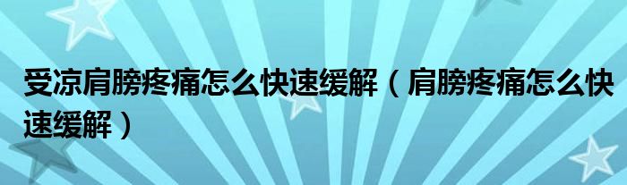 受涼肩膀疼痛怎么快速緩解（肩膀疼痛怎么快速緩解）