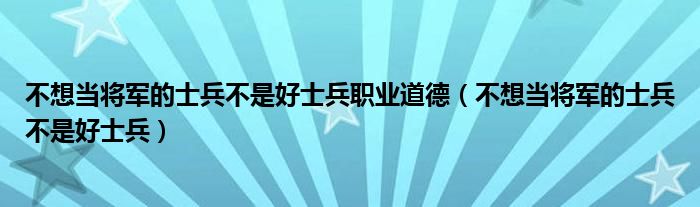 不想當(dāng)將軍的士兵不是好士兵職業(yè)道德（不想當(dāng)將軍的士兵不是好士兵）