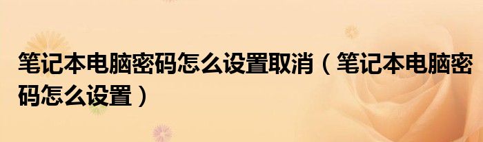 筆記本電腦密碼怎么設置取消（筆記本電腦密碼怎么設置）