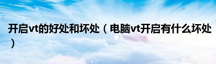 開(kāi)啟vt的好處和壞處（電腦vt開(kāi)啟有什么壞處）