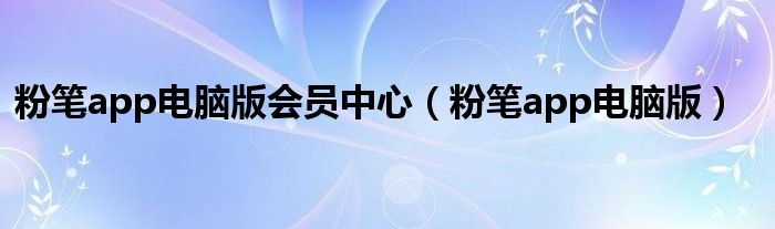 粉筆app電腦版會(huì)員中心（粉筆app電腦版）