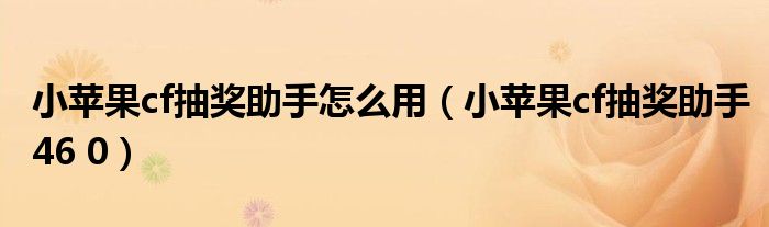 小蘋果cf抽獎助手怎么用（小蘋果cf抽獎助手46 0）